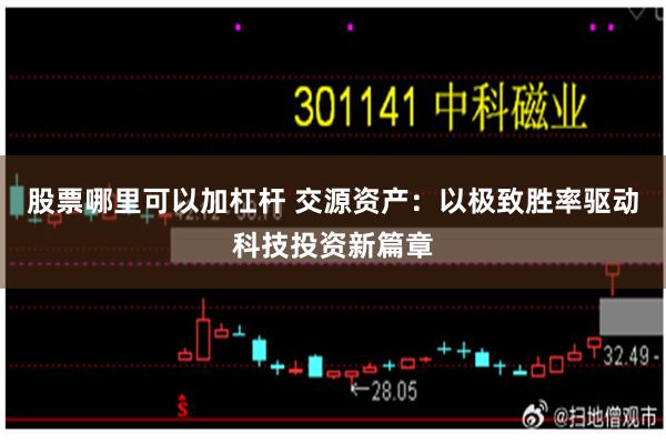 股票哪里可以加杠杆 交源资产：以极致胜率驱动科技投资新篇章