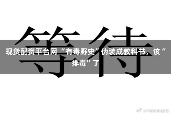 现货配资平台网 “有毒野史”伪装成教科书，该“排毒”了