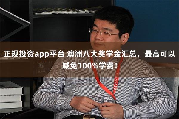 正规投资app平台 澳洲八大奖学金汇总，最高可以减免100%学费！