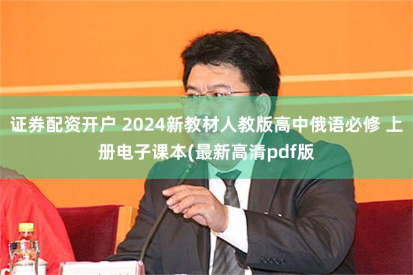 证券配资开户 2024新教材人教版高中俄语必修 上册电子课本(最新高清pdf版