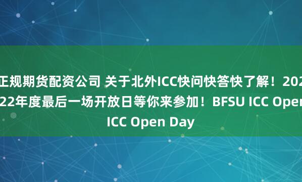 正规期货配资公司 关于北外ICC快问快答快了解！2024.12.22年度最后一场开放日等你来参加！BFSU ICC Open Day