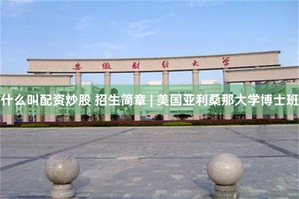 什么叫配资炒股 招生简章 | 美国亚利桑那大学博士班