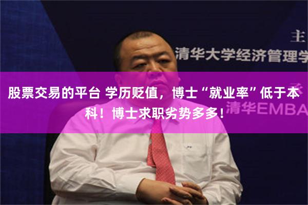 股票交易的平台 学历贬值，博士“就业率”低于本科！博士求职劣势多多！