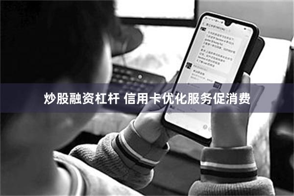 炒股融资杠杆 信用卡优化服务促消费