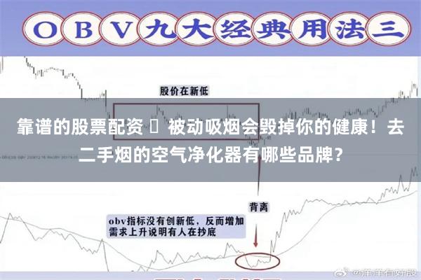 靠谱的股票配资 ​被动吸烟会毁掉你的健康！去二手烟的空气净化器有哪些品牌？