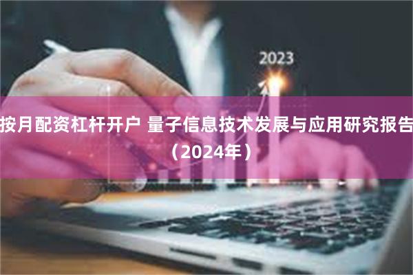 按月配资杠杆开户 量子信息技术发展与应用研究报告（2024年）