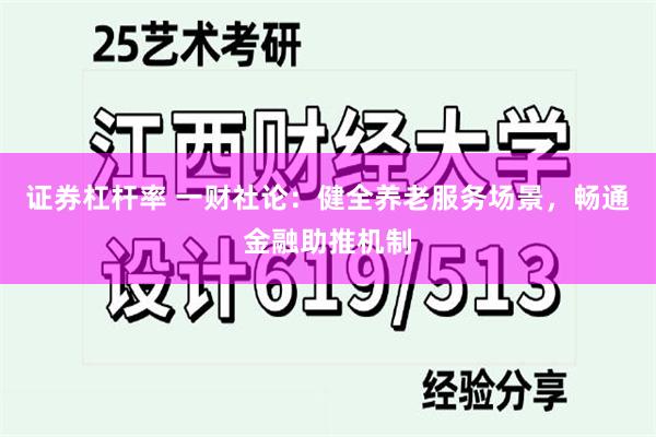 证券杠杆率 一财社论：健全养老服务场景，畅通金融助推机制