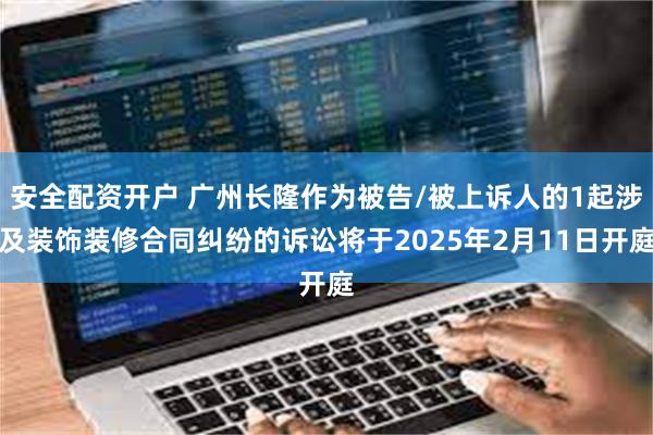 安全配资开户 广州长隆作为被告/被上诉人的1起涉及装饰装修合同纠纷的诉讼将于2025年2月11日开庭