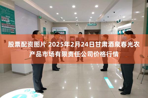 股票配资图片 2025年2月24日甘肃酒泉春光农产品市场有限责任公司价格行情