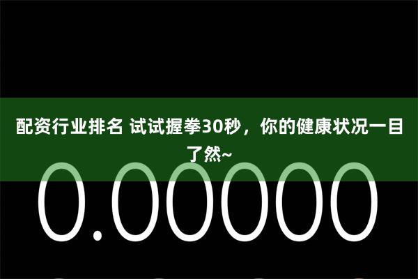 配资行业排名 试试握拳30秒，你的健康状况一目了然~