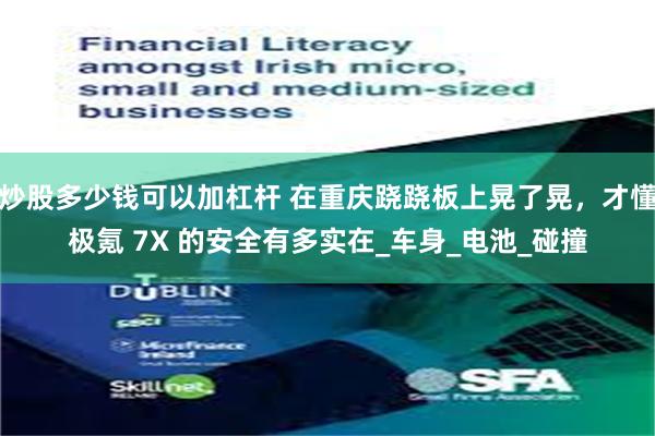 炒股多少钱可以加杠杆 在重庆跷跷板上晃了晃，才懂极氪 7X 的安全有多实在_车身_电池_碰撞