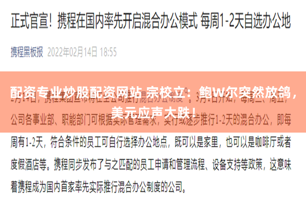 配资专业炒股配资网站 宗校立：鲍W尔突然放鸽，美元应声大跌！