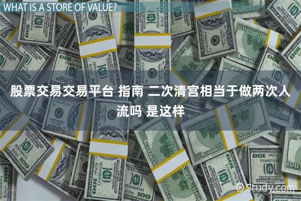 股票交易交易平台 指南 二次清宫相当于做两次人流吗 是这样