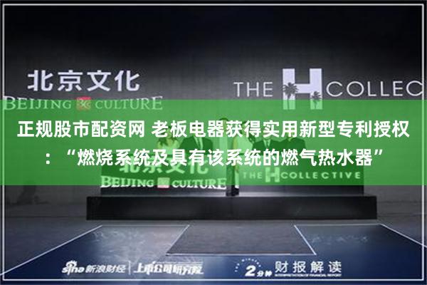 正规股市配资网 老板电器获得实用新型专利授权：“燃烧系统及具有该系统的燃气热水器”