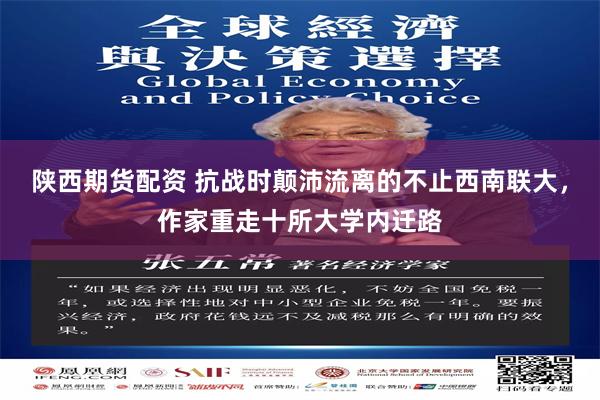陕西期货配资 抗战时颠沛流离的不止西南联大，作家重走十所大学内迁路