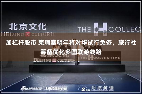 加杠杆股市 柬埔寨明年将对华试行免签，旅行社筹备优化多国联游线路