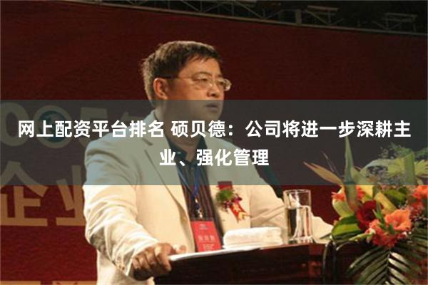 网上配资平台排名 硕贝德：公司将进一步深耕主业、强化管理
